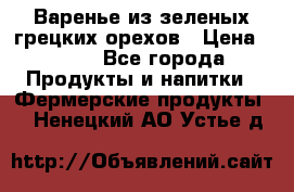 Варенье из зеленых грецких орехов › Цена ­ 400 - Все города Продукты и напитки » Фермерские продукты   . Ненецкий АО,Устье д.